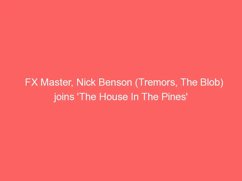 FX Master, Nick Benson (Tremors, The Blob) joins ‘The House In The Pines’